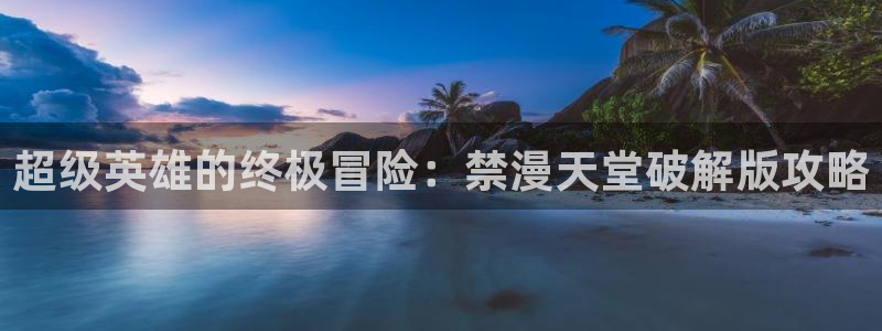 omofun专注动漫的网站：超级英雄的终极冒险：禁漫天堂破解版攻略