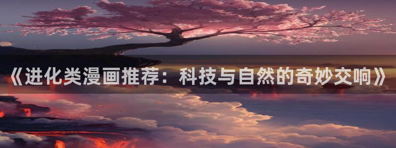 omofun苹果自签：《进化类漫画推荐：科技与自然的奇妙交响》