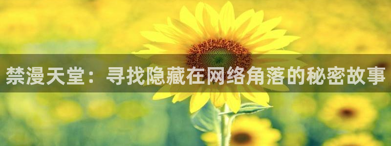 omofun动漫官方首页：禁漫天堂：寻找隐藏在网络角落的秘密故事
