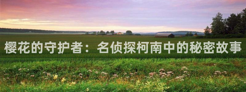 omofun官方网站入口：樱花的守护者：名侦探柯南中的秘密故事