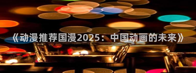 omofun电脑端：《动漫推荐国漫2025：中国动画的未来》
