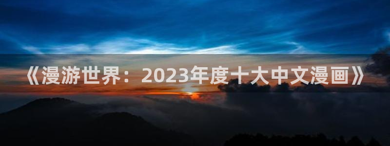 www.omofun.com：《漫游世界：2023年度十大中文漫画》