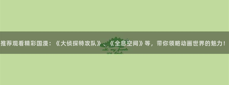 omofun苹果：推荐观看精彩国漫：《大侦探特攻队》、《全息空间》等，带你领略动画世界的魅力！
