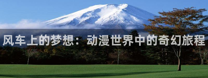 omofun动漫网：风车上的梦想：动漫世界中的奇幻旅程