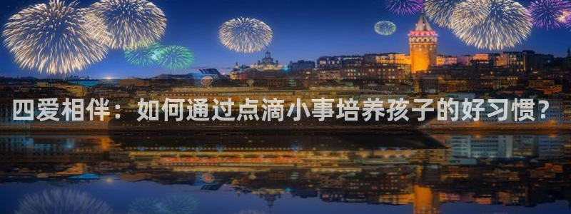 omofun怎么下：四爱相伴：如何通过点滴小事培养孩子的好习惯？