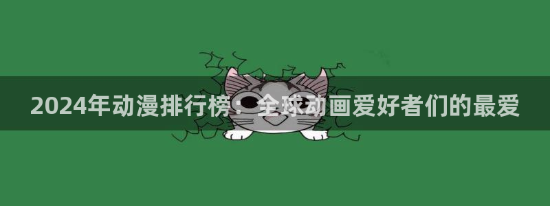 动漫天堂入口下载：2024年动漫排行榜：全球动画爱好者们的最爱