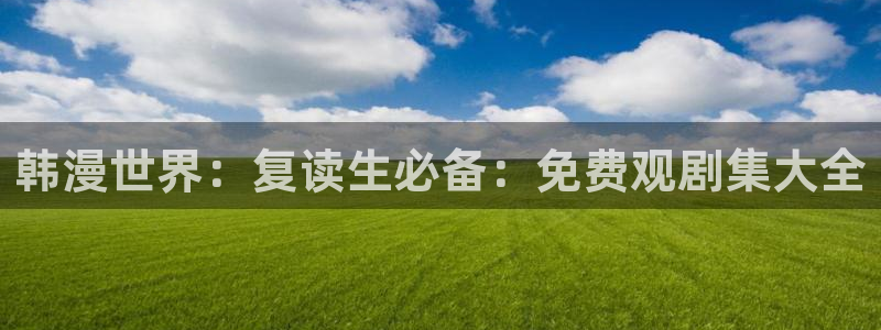 omofun网站直达：韩漫世界：复读生必备：免费观剧集大全