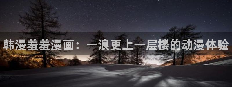 omofun纯净版：韩漫羞羞漫画：一浪更上一层楼的动漫体验