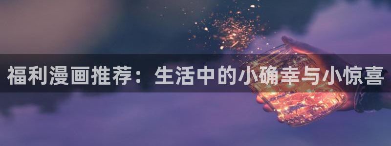 omofun动漫官方正版入口：福利漫画推荐：生活中的小确幸与小惊喜
