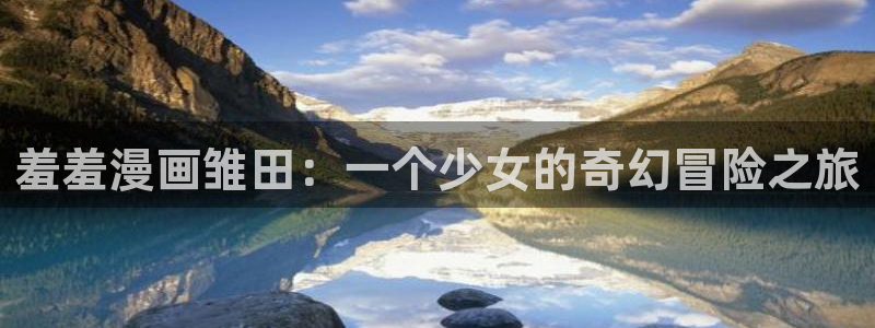 omofun下载入口：羞羞漫画雏田：一个少女的奇幻冒险之旅
