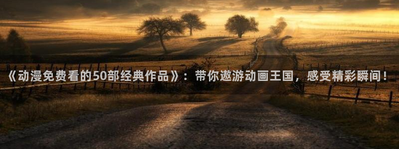 omofun下载ios苹果：《动漫免费看的50部经典作品》：带你遨游动画王国，感受精彩瞬间！
