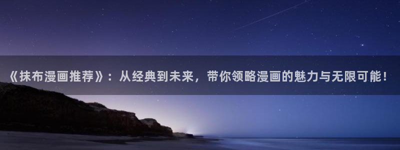 动漫天堂入口：《抹布漫画推荐》：从经典到未来，带你领略漫画的魅力与无限可能！