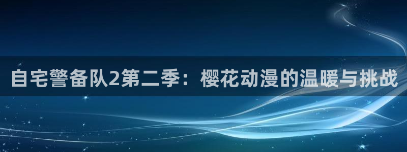 omofun中文官网：自宅警备队2第二季：樱花动漫的温暖与挑战