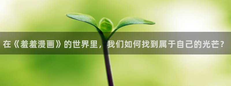 omofun官方网站app下载：在《羞羞漫画》的世界里，我们如何找到属于自己的光芒？