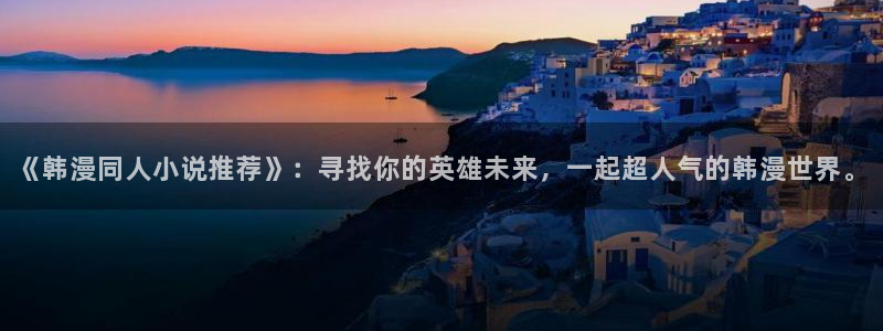 omofun最新：《韩漫同人小说推荐》：寻找你的英雄未来，一起超人气的韩漫世界。