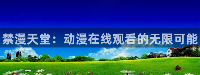 动漫天堂下载入口：禁漫天堂：动漫在线观看的无限可能