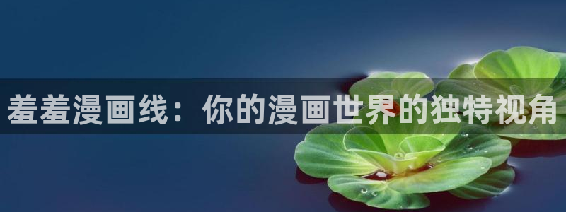 omofun下载官方app：羞羞漫画线：你的漫画世界的独特视角